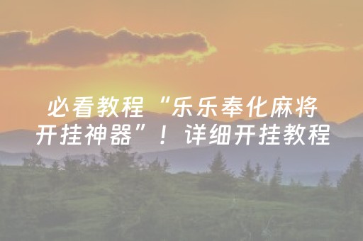 必看教程“乐乐奉化麻将开挂神器”！详细开挂教程（确实真的有挂)-抖音