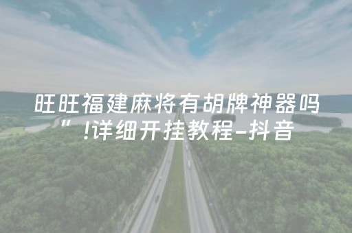 旺旺福建麻将有胡牌神器吗”!详细开挂教程-抖音