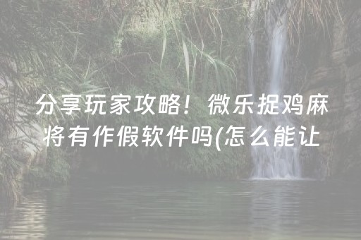 分享玩家攻略！微乐捉鸡麻将有作假软件吗(怎么能让胜率高)