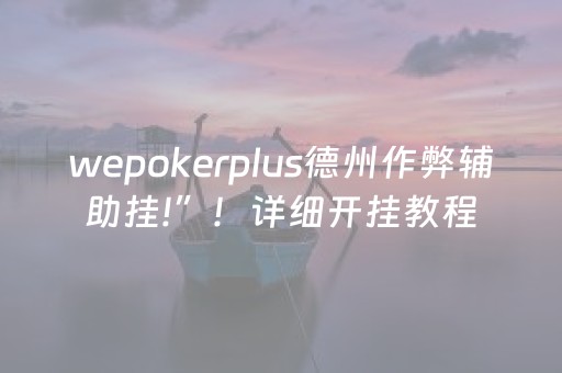 wepokerplus德州作弊辅助挂!”！详细开挂教程（确实真的有挂)-抖音