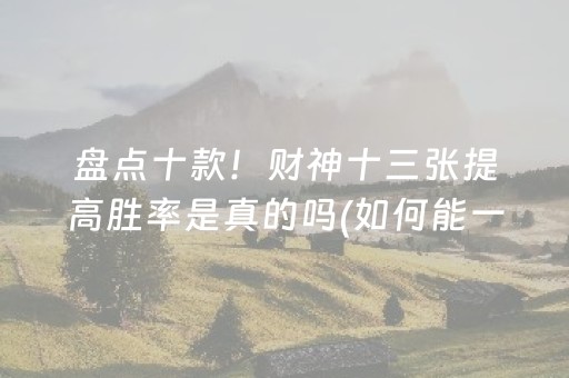 盘点十款！财神十三张提高胜率是真的吗(如何能一直赢)
