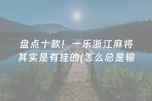 盘点十款！一乐浙江麻将其实是有挂的(怎么总是输)
