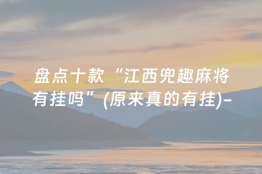 盘点十款“江西兜趣麻将有挂吗”(原来真的有挂)-抖音