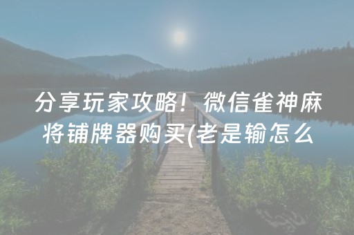 分享玩家攻略！微信雀神麻将铺牌器购买(老是输怎么办)