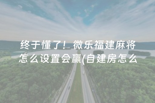 终于懂了！微乐福建麻将怎么设置会赢(自建房怎么赢)