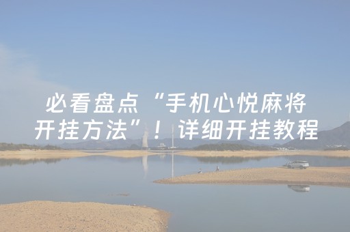 必看盘点“手机心悦麻将开挂方法”！详细开挂教程（确实真的有挂)-抖音