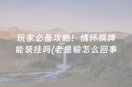 玩家必备攻略！情怀棋牌能装挂吗(老是输怎么回事)