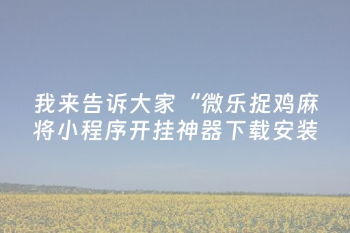 我来告诉大家“微乐捉鸡麻将小程序开挂神器下载安装”！详细开挂教程（确实真的有挂)-抖音