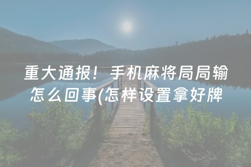 重大通报！手机麻将局局输怎么回事(怎样设置拿好牌)
