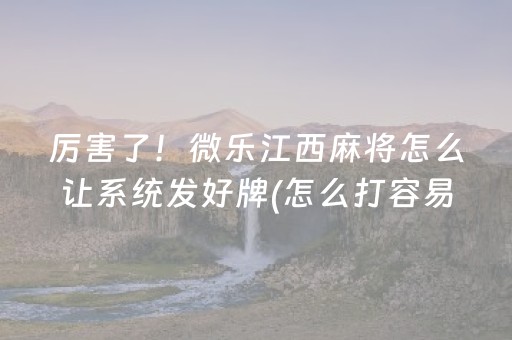 厉害了！微乐江西麻将怎么让系统发好牌(怎么打容易赢)