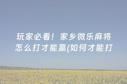 玩家必看！家乡微乐麻将怎么打才能赢(如何才能打赢)