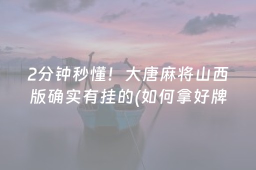 2分钟秒懂！大唐麻将山西版确实有挂的(如何拿好牌)