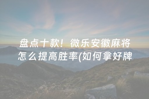 盘点十款！微乐安徽麻将怎么提高胜率(如何拿好牌)