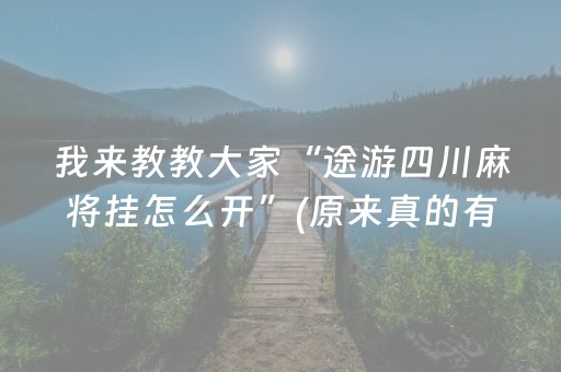 我来教教大家“途游四川麻将挂怎么开”(原来真的有挂)-抖音