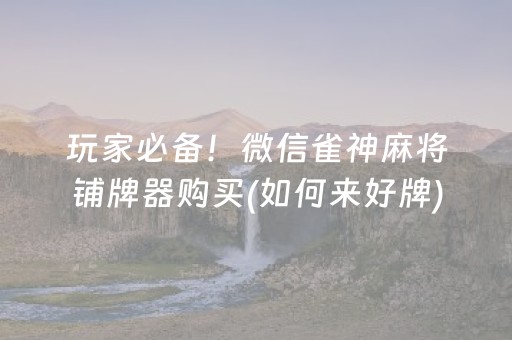 玩家必备！微信雀神麻将铺牌器购买(如何来好牌)