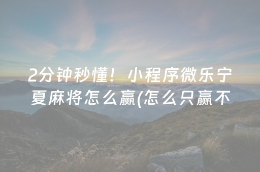 2分钟秒懂！小程序微乐宁夏麻将怎么赢(怎么只赢不输)