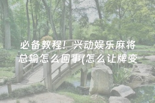 必备教程！兴动娱乐麻将总输怎么回事(怎么让牌变好)