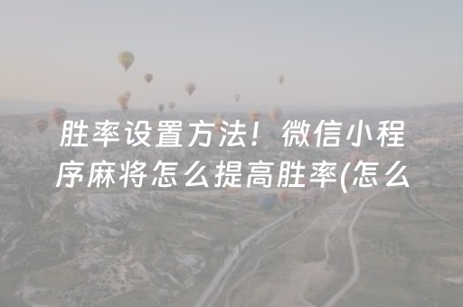 胜率设置方法！微信小程序麻将怎么提高胜率(怎么打系统才能给好牌)