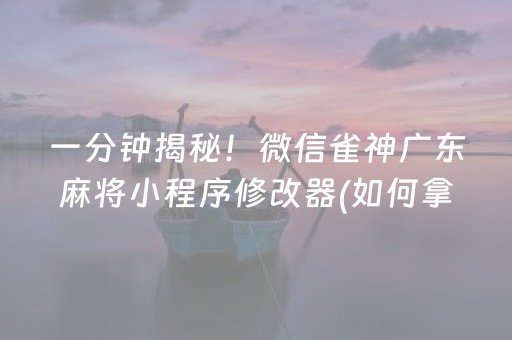 一分钟揭秘！微信雀神广东麻将小程序修改器(如何拿好牌)