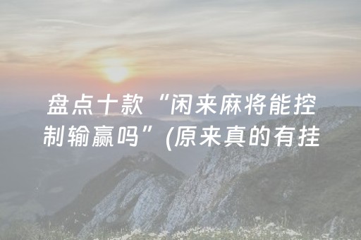 盘点十款“闲来麻将能控制输赢吗”(原来真的有挂)-抖音