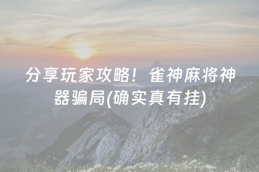 分享玩家攻略！雀神麻将神器骗局(确实真有挂)