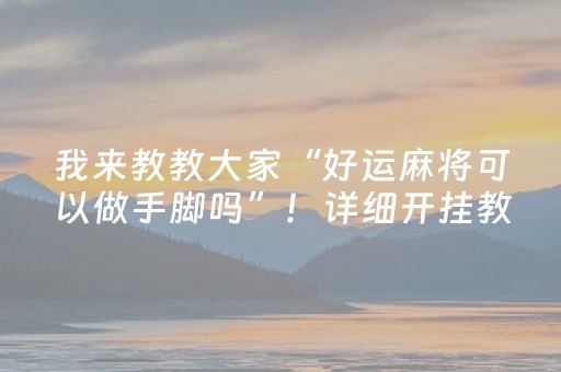 我来教教大家“好运麻将可以做手脚吗”！详细开挂教程（确实真的有挂)-抖音