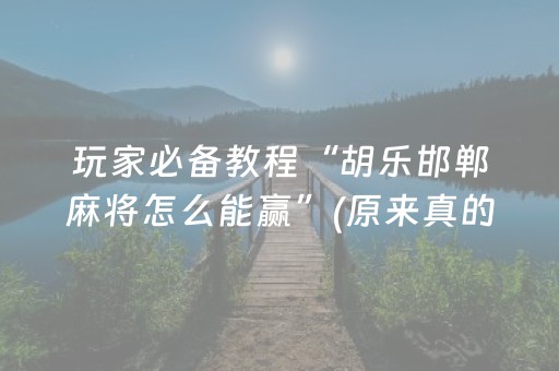 玩家必备教程“胡乐邯郸麻将怎么能赢”(原来真的有挂)-抖音