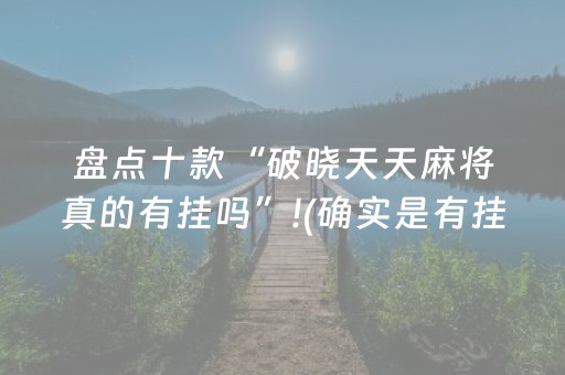 盘点十款“破晓天天麻将真的有挂吗”!(确实是有挂)-抖音
