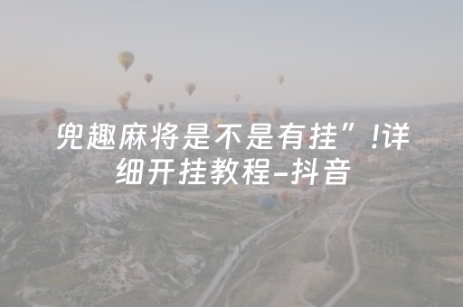 兜趣麻将是不是有挂”!详细开挂教程-抖音