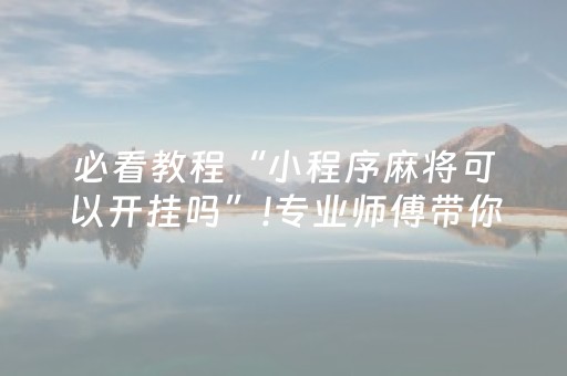 必看教程“小程序麻将可以开挂吗”!专业师傅带你一起了解（详细教程）-抖音