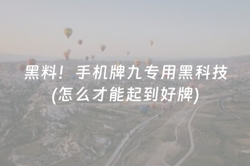 黑料！手机牌九专用黑科技(怎么才能起到好牌)