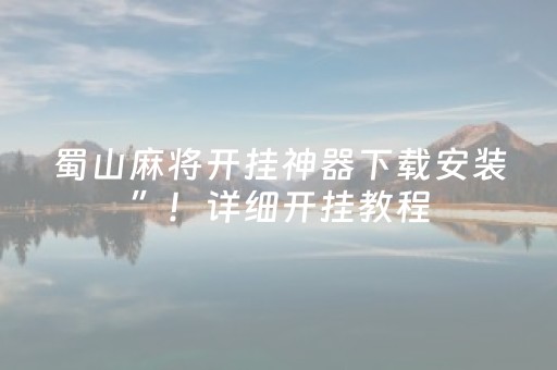 蜀山麻将开挂神器下载安装”！详细开挂教程（确实真的有挂)-抖音