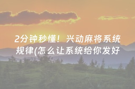 2分钟秒懂！兴动麻将系统规律(怎么让系统给你发好牌)