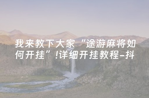 我来教下大家“途游麻将如何开挂”!详细开挂教程-抖音