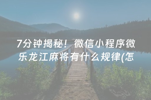 7分钟揭秘！微信小程序微乐龙江麻将有什么规律(怎么打会赢)