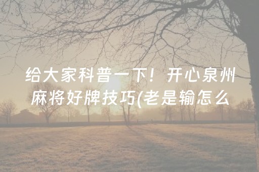 给大家科普一下！开心泉州麻将好牌技巧(老是输怎么办)