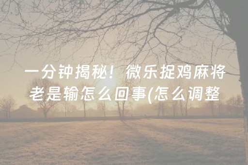 一分钟揭秘！微乐捉鸡麻将老是输怎么回事(怎么调整胜率)