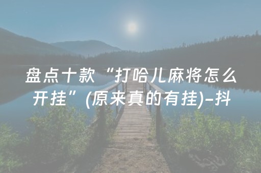 盘点十款“打哈儿麻将怎么开挂”(原来真的有挂)-抖音
