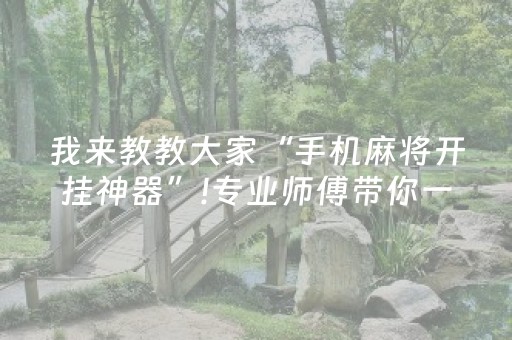 我来教教大家“手机麻将开挂神器”!专业师傅带你一起了解（详细教程）-抖音