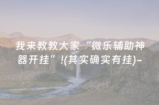 我来教教大家“微乐辅助神器开挂”!(其实确实有挂)-抖音