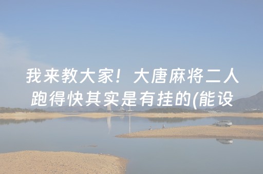 我来教大家！大唐麻将二人跑得快其实是有挂的(能设置输赢吗)