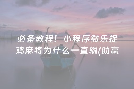 必备教程！小程序微乐捉鸡麻将为什么一直输(助赢软件有规律吗)