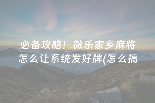 必备攻略！微乐家乡麻将怎么让系统发好牌(怎么搞提高胜率)