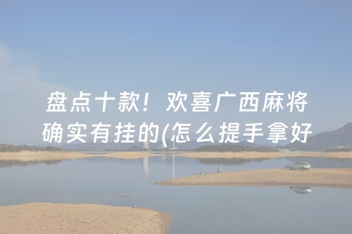 盘点十款！欢喜广西麻将确实有挂的(怎么提手拿好牌)