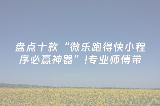 盘点十款“微乐跑得快小程序必赢神器”!专业师傅带你一起了解（详细教程）-抖音