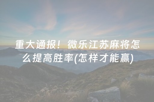 重大通报！微乐江苏麻将怎么提高胜率(怎样才能赢)