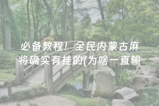 必备教程！全民内蒙古麻将确实有挂的(为啥一直输)