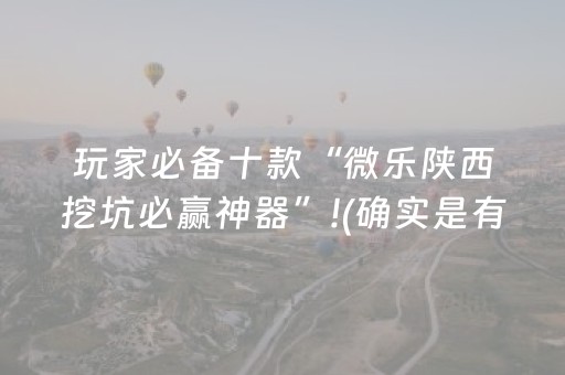 玩家必备十款“微乐陕西挖坑必赢神器”!(确实是有挂)-抖音