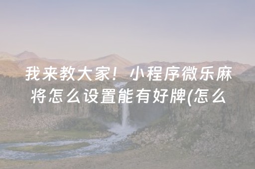 我来教大家！小程序微乐麻将怎么设置能有好牌(怎么调整胜率)