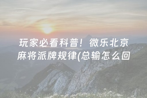 玩家必看科普！微乐北京麻将派牌规律(总输怎么回事)